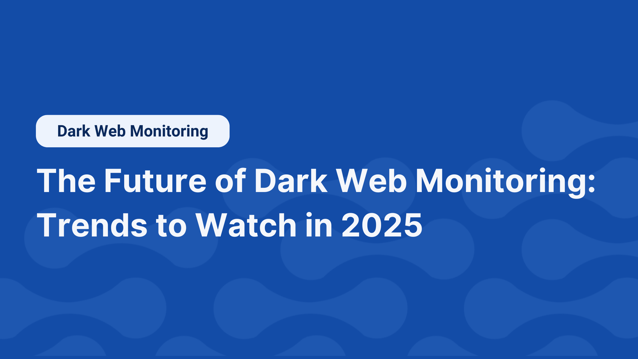 The Future of Dark Web Monitoring: Trends to Watch in 2025