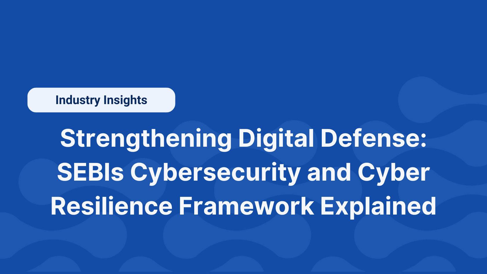 Strengthening Digital Defense: SEBIs Cybersecurity and Cyber Resilience Framework Explained